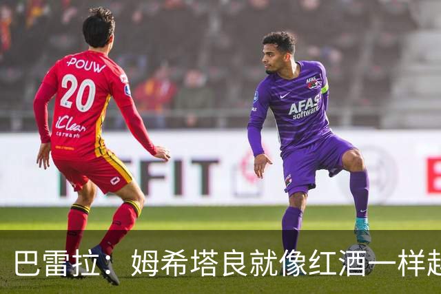 巴雷拉：姆希塔良就像红酒一样越老越香，我只能对他表达赞美
